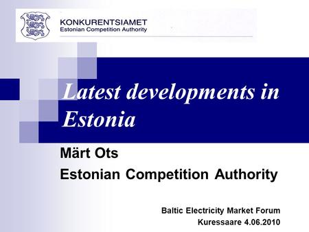 Märt Ots Estonian Competition Authority Baltic Electricity Market Forum Kuressaare 4.06.2010 Latest developments in Estonia.
