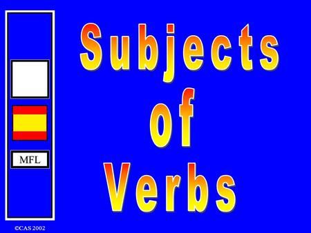MFL ©CAS 2002 MFL What is the subject of a verb ? The person or thing that performs the verb in a sentence is called the subject. For example: Ana speaks.