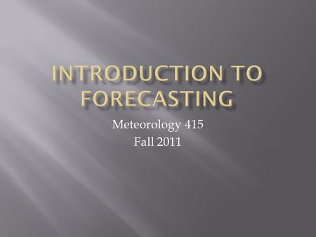 Meteorology 415 Fall 2011.  Syllabus  Forecasting is like….  Appreciating the methods…10,000 hours  Basic course plan  Welcome to the web page 