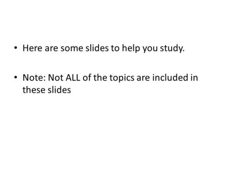 Here are some slides to help you study. Note: Not ALL of the topics are included in these slides.
