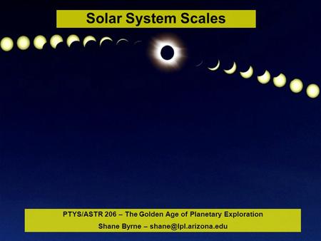 PTYS/ASTR 206 – The Golden Age of Planetary Exploration Shane Byrne – Solar System Scales.