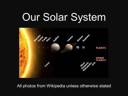 Our Solar System All photos from Wikipedia unless otherwise stated.