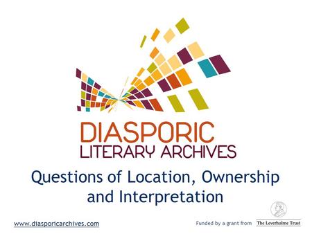 Questions of Location, Ownership and Interpretation Funded by a grant from www.diasporicarchives.com.