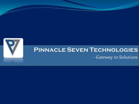 Pinnacle Seven Technologies - Gateway to Solutions Pinnacle Seven Technologies - Gateway to Solutions.