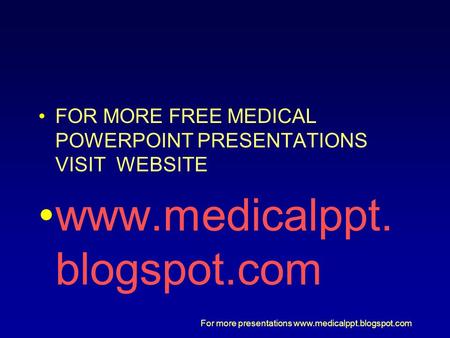 FOR MORE FREE MEDICAL POWERPOINT PRESENTATIONS VISIT  WEBSITE