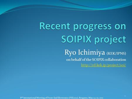 Ryo Ichimiya (KEK/IPNS) on behalf of the SOIPIX collaboration  1 8 th International Meeting of Front-End Electronics (FEE2011),