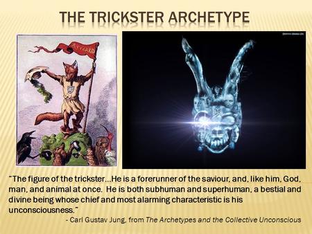 “The figure of the trickster…He is a forerunner of the saviour, and, like him, God, man, and animal at once. He is both subhuman and superhuman, a bestial.