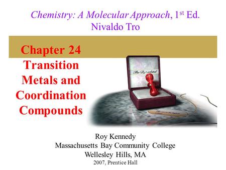 Chapter 24 Transition Metals and Coordination Compounds 2007, Prentice Hall Chemistry: A Molecular Approach, 1 st Ed. Nivaldo Tro Roy Kennedy Massachusetts.