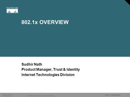 1 © 2006 Cisco Systems, Inc. All rights reserved. Cisco Confidential Session Number Presentation_ID 802.1x OVERVIEW Sudhir Nath Product Manager, Trust.