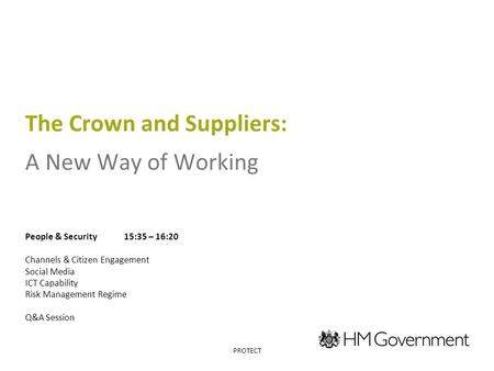 The Crown and Suppliers: A New Way of Working People & Security15:35 – 16:20 Channels & Citizen Engagement Social Media ICT Capability Risk Management.