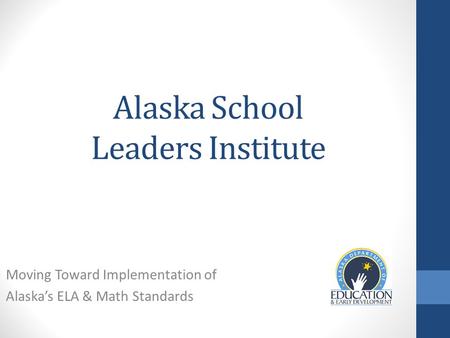 Alaska School Leaders Institute Moving Toward Implementation of Alaska’s ELA & Math Standards.