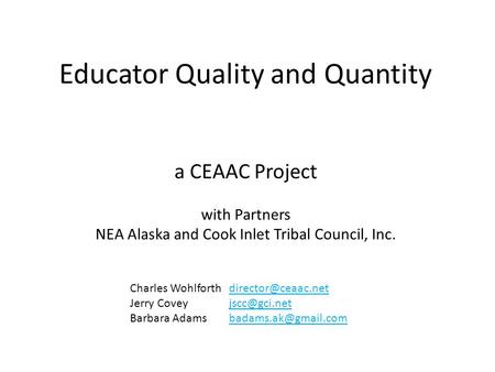 Educator Quality and Quantity a CEAAC Project with Partners NEA Alaska and Cook Inlet Tribal Council, Inc. Charles Wohlforth