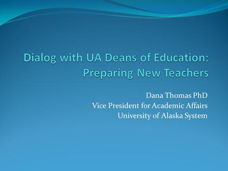 Dana Thomas PhD Vice President for Academic Affairs University of Alaska System.