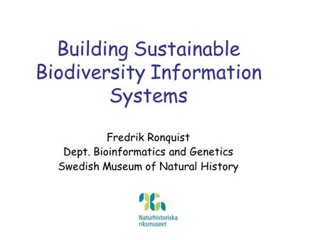 Building Sustainable Biodiversity Information Systems Fredrik Ronquist Dept. Bioinformatics and Genetics Swedish Museum of Natural History.
