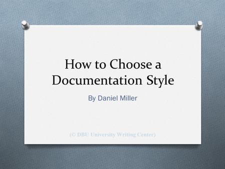 How to Choose a Documentation Style By Daniel Miller (© DBU University Writing Center)
