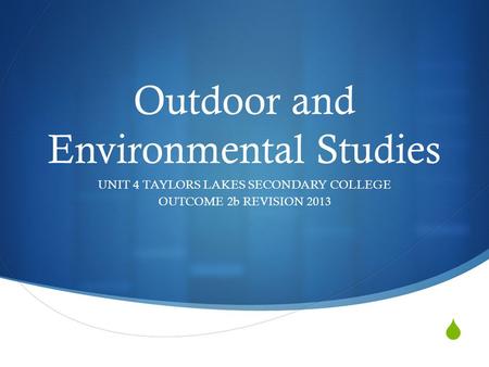  Outdoor and Environmental Studies UNIT 4 TAYLORS LAKES SECONDARY COLLEGE OUTCOME 2b REVISION 2013.