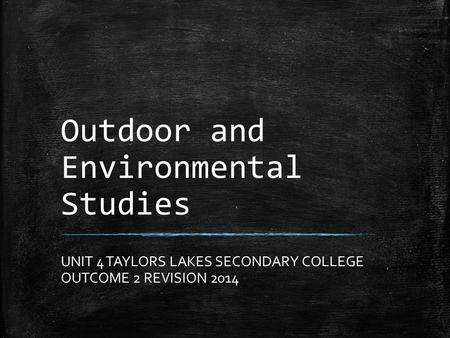 Outdoor and Environmental Studies UNIT 4 TAYLORS LAKES SECONDARY COLLEGE OUTCOME 2 REVISION 2014.