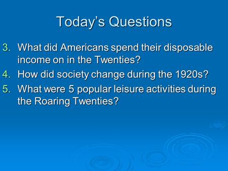Today’s Questions 3.What did Americans spend their disposable income on in the Twenties? 4.How did society change during the 1920s? 5.What were 5 popular.