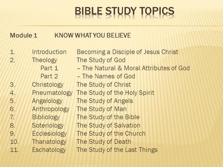 Module 1KNOW WHAT YOU BELIEVE 1.IntroductionBecoming a Disciple of Jesus Christ 2.Theology The Study of God Part 1– The Natural & Moral Attributes of God.