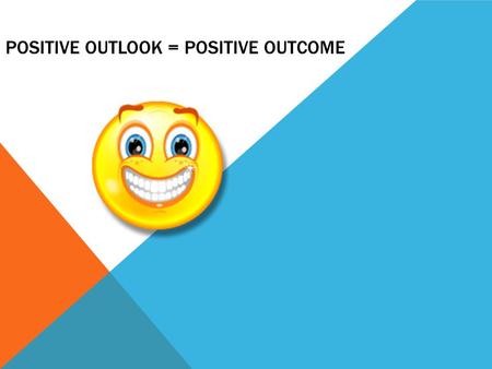POSITIVE OUTLOOK = POSITIVE OUTCOME. 6 WAYS TO STAY POSITIVE (Material came from www.Thinksimplenow.com )