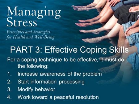 PART 3: Effective Coping Skills For a coping technique to be effective, it must do the following: 1.Increase awareness of the problem 2.Start information.