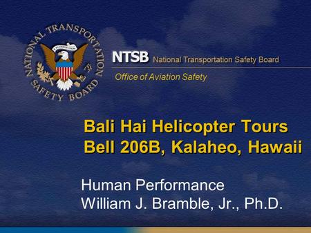 Office of Aviation Safety Bali Hai Helicopter Tours Bell 206B, Kalaheo, Hawaii Human Performance William J. Bramble, Jr., Ph.D.