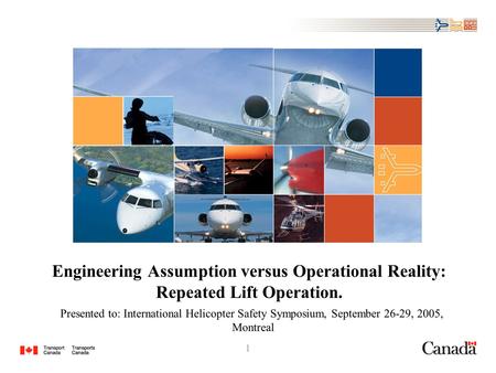 1 Presented to: International Helicopter Safety Symposium, September 26-29, 2005, Montreal Engineering Assumption versus Operational Reality: Repeated.