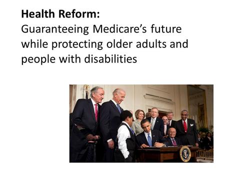 Health Reform: Guaranteeing Medicare’s future while protecting older adults and people with disabilities.