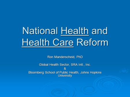 National Health and Health Care Reform Ron Manderscheid, PhD Global Health Sector, SRA Intl., Inc. & Bloomberg School of Public Health, Johns Hopkins University.