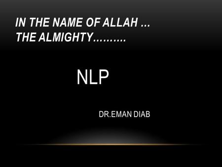 IN THE NAME OF ALLAH … THE ALMIGHTY………. NLP DR.EMAN DIAB.