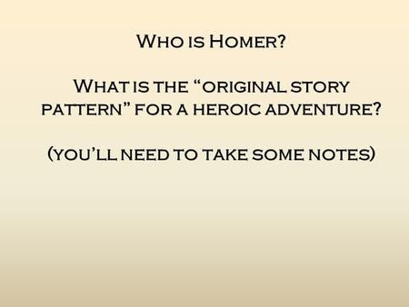 Who is Homer? What is the “original story pattern” for a heroic adventure? (you’ll need to take some notes)