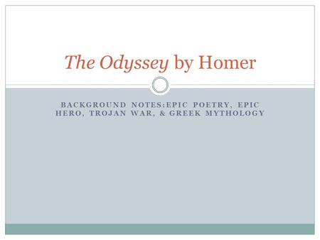 BACKGROUND NOTES:EPIC POETRY, EPIC HERO, TROJAN WAR, & GREEK MYTHOLOGY The Odyssey by Homer.
