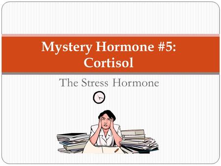 The Stress Hormone Mystery Hormone #5: Cortisol. What is cortisol? A steroid hormone part of the endocrine system A glucocorticoid one of the three main.