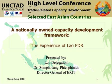 Phnom Penh, 20081 A nationally owned-capacity development framework: The Experience of Lao PDR Presented by: Lao Delegation Dr. Somphouang Phienphinith.