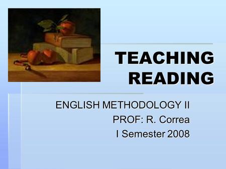 TEACHING READING ENGLISH METHODOLOGY II PROF: R. Correa I Semester 2008.