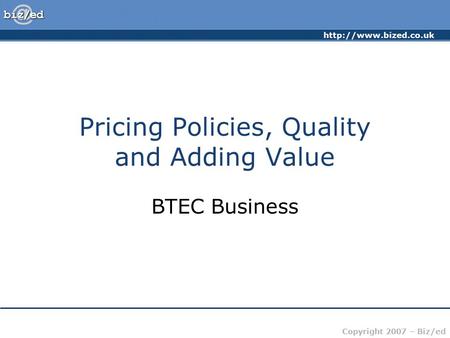 Copyright 2007 – Biz/ed Pricing Policies, Quality and Adding Value BTEC Business.