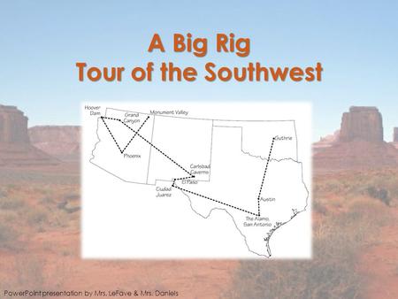 A Big Rig Tour of the Southwest PowerPoint presentation by Mrs. LeFave & Mrs. Daniels.