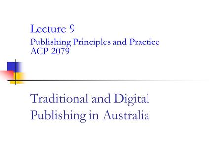 Traditional and Digital Publishing in Australia Lecture 9 Publishing Principles and Practice ACP 2079.