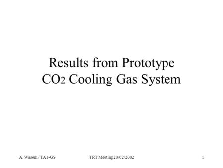 A. Wasem / TA1-GSTRT Meeting 20/02/20021 Results from Prototype CO 2 Cooling Gas System.
