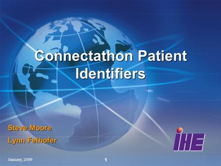 January, 2009 1 Steve Moore Lynn Felhofer Connectathon Patient Identifiers.