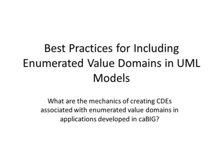 Best Practices for Including Enumerated Value Domains in UML Models What are the mechanics of creating CDEs associated with enumerated value domains in.