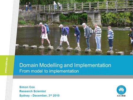 Domain Modelling and Implementation From model to implementation Simon Cox Research Scientist Sydney - December, 3 rd 2010.