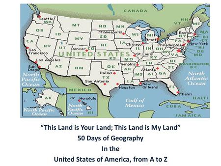 “This Land is Your Land; This Land is My Land” 50 Days of Geography In the United States of America, from A to Z.