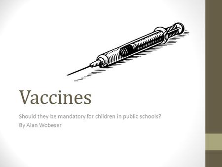 Vaccines Should they be mandatory for children in public schools? By Alan Wobeser.