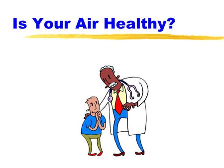 Is Your Air Healthy?. Indoor Air Quality Facts zPeople spend 60-90% of their time indoors. zIndoor air is more dangerous to your health than outdoor air.