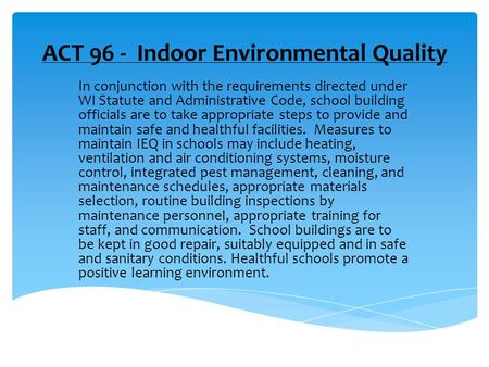 ACT 96 - Indoor Environmental Quality In conjunction with the requirements directed under WI Statute and Administrative Code, school building officials.