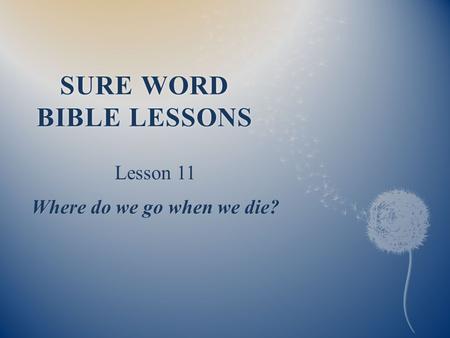 SURE WORD BIBLE LESSONS Lesson 11 Where do we go when we die?