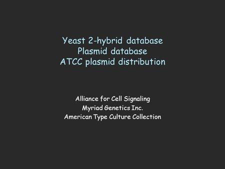 Yeast 2-hybrid database Plasmid database ATCC plasmid distribution Alliance for Cell Signaling Myriad Genetics Inc. American Type Culture Collection.