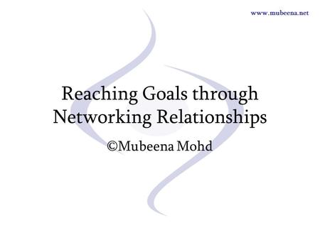 Www.mubeena.net Reaching Goals through Networking Relationships ©Mubeena Mohd.