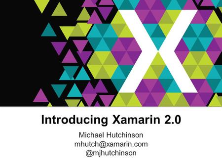 Introducing Xamarin 2.0 Introducing Xamarin 2.0 Michael Hutchinson